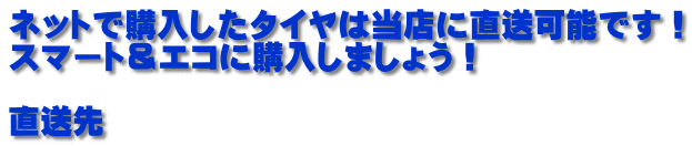 ネットで購入したタイヤは当店に直送可能です! スマート&エコに購入しましょう! 直送先